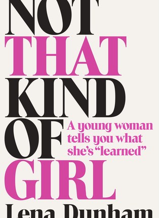 Not That Kind of Girl: A Young Woman Tells You What She’s ‘Learned’ by Lena&nbsp;Dunham