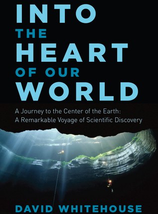 Into the Heart of Our World — A Journey to the Center of the Earth: A Remarkable Voyage of Scientific Discovery by David&nbsp;Whitehouse