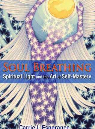 Soul Breathing: Spiritual Light and the Art of Self-Mastery by Carrie L’Esperance