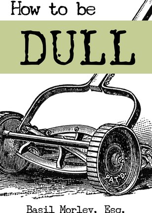 How to Be Dull: Standing Out Next to Genius by Basil Morley,&nbsp;Esq.
