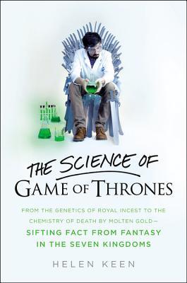 The Science of Game of Thrones: From the genetics of royal incest to the chemistry of death by molten gold – sifting fact from fantasy in the Seven Kingdoms by Helen&nbsp;Keen