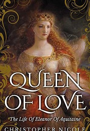 Queen of Love: The Life of Eleanor of Aquitaine by Christopher&nbsp;Nicole
