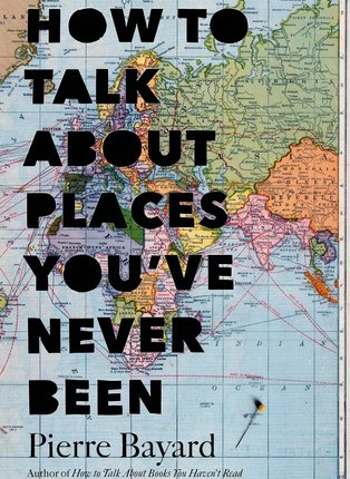 How to Talk About Places You’ve Never Been: On the Importance of Armchair Travel by Pierre&nbsp;Bayard
