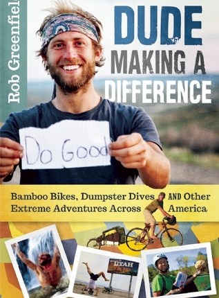 Dude Making a Difference: Bamboo Bikes, Dumpster Dives and Other Extreme Adventures Across America by Rob Greenfield