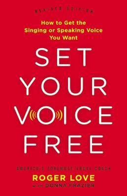 Set Your Voice Free: How to Get the Singing or Speaking Voice You Want by Roger&nbsp;Love