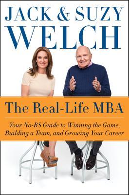 The Real-Life MBA: Your No-BS Guide to Winning the Game, Building a Team, and Growing Your Career by Jack Welch, Suzy&nbsp;Welch