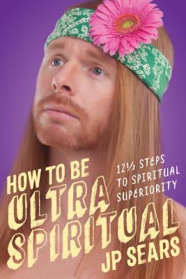 How to Be Ultra Spiritual: 13 1/2 Steps to Spiritual Superiority by Jp&nbsp;Sears