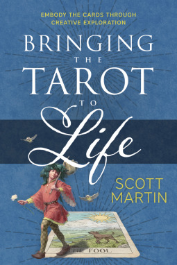 Bringing the Tarot to Life: Embody the Cards Through Creative Exploration  by Scott&nbsp;Martin