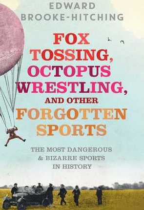 Fox Tossing, Octopus Wrestling and Other Forgotten Sports by Edward&nbsp;Brooke-Hitching