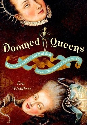 Doomed Queens: Royal Women Who Met Bad Ends, From Cleopatra to Princess Di by Kris&nbsp;Waldherr
