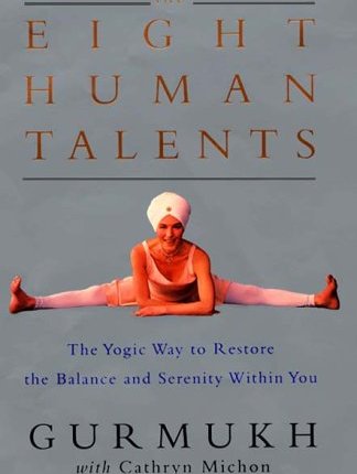 The Eight Human Talents: The Yogic Way to Restore the Balance and Serenity Within You by Gurmukh Kaur&nbsp;Khalsa