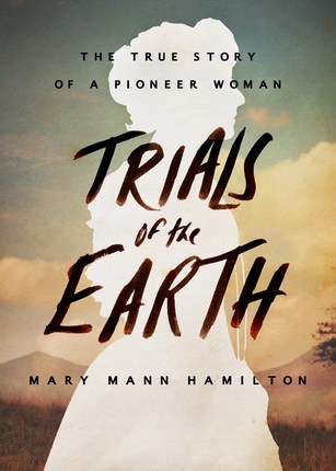 Trials of the Earth: The True Story of a Pioneer Woman by Mary Mann&nbsp;Hamilton