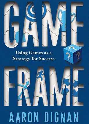 Game Frame: Using Games as a Strategy for Success by Aaron&nbsp;Dignan