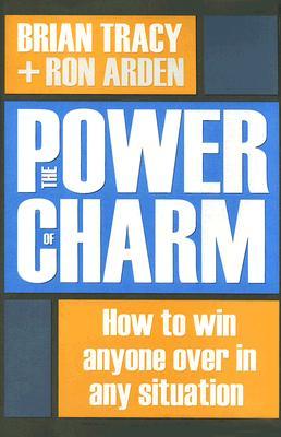 The Power of Charm: How to Win Anyone Over in Any Situation by Brian Tracy and Ron&nbsp;Arden
