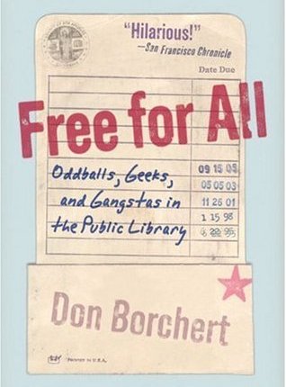 Free for All: Oddballs, Geeks, and Gangstas in the Public Library by Don&nbsp;Borchert