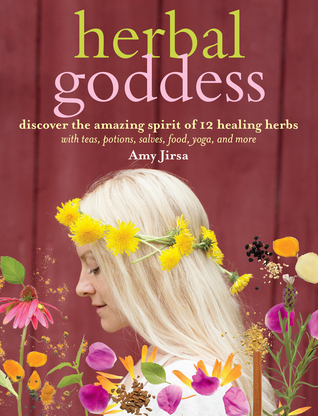 The Herbal Goddess Guide: Create Radiant Well-Being Every Day with Herb-Inspired Teas, Potions, Salves, Food, Yoga, and More by Amy&nbsp;Jirsa