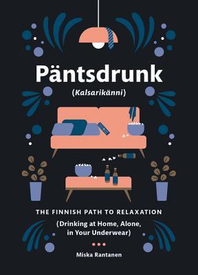 Päntsdrunk (Kalsarikänni): The Finnish Path to Relaxation (Drinking at Home, Alone, in Your Underwear) by Miska&nbsp;Rantanen