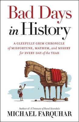 Bad Days in History: A Gleefully Grim Chronicle of Misfortune, Mayhem, and Misery for Every Day of the Year by Michael&nbsp;Farquhar