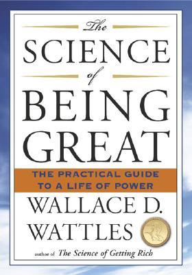 The Science of Being Great: The Practical Guide to a Life of Power by Wallace D.&nbsp;Wattles