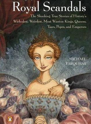 A Treasury of Royal Scandals: The Shocking True Stories of History’s Wickedest, Weirdest, Most Wanton Kings, Queens, Tsars, Popes, and Emperors by Michael&nbsp;Farquhar