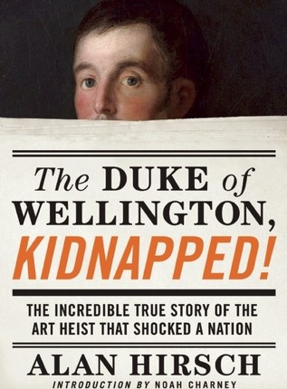 The Duke of Wellington, Kidnapped!: The Incredible True Story of the Art Heist That Shocked a Nation by Alan Hirsch