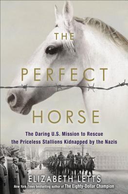 The Perfect Horse: the Daring U.S. Mission to Rescue the Priceless Stallions Kidnapped by the Nazis by Elizabeth&nbsp;Letts