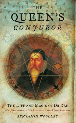 The Queen’s Conjuror: The Science and Magic of Dr. John Dee by Benjamin&nbsp;Woolley