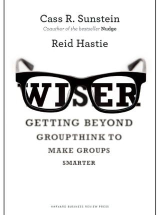 Wiser: Getting Beyond Groupthink to Make Groups Smarter by Cass R.&nbsp;Sunstein
