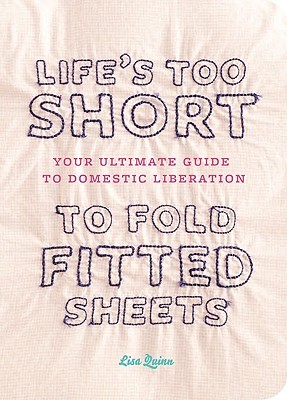 Life’s Too Short to Fold Fitted Sheets by Lisa&nbsp;Quinn