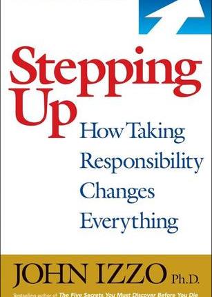 Stepping Up: How Taking Responsibility Changes Everything by John&nbsp;Izzo