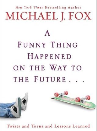 A Funny Thing Happened on the Way to the Future: Twists and Turns and Lessons Learned by Michael J.&nbsp;Fox