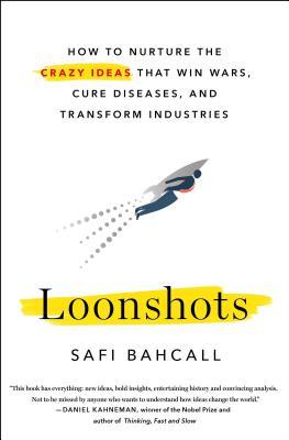 Loonshots: How to Nurture the Crazy Ideas That Win Wars, Cure Diseases, and Transform Industries by Safi&nbsp;Bahcall