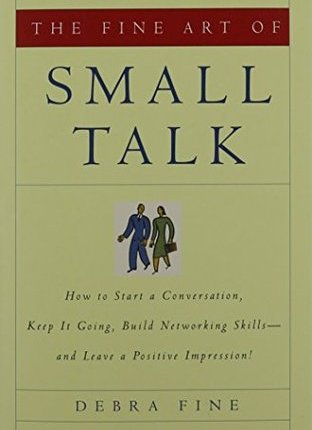 The Fine Art of Small Talk: How to Start a Conversation, Keep It Going, Build Networking Skills and Leave a Positive Impression! by Debra&nbsp;Fine
