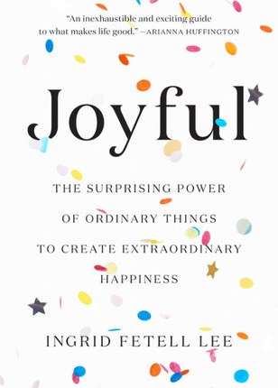 Joyful: The Surprising Power of Ordinary Things to Create Extraordinary Happiness by Ingrid Fetell&nbsp;Lee