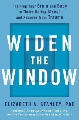 Widen the Window: Training Your Brain and Body to Thrive During Stress and Recover from Trauma by Elizabeth A.&nbsp;Stanley