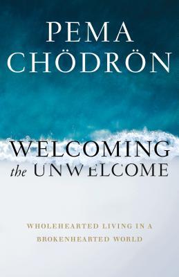 Welcoming the Unwelcome: Wholehearted Living in a Brokenhearted World by Pema ChΓΆdrΓΆn