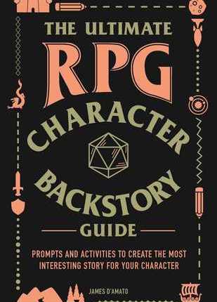 The Ultimate RPG Character Backstory Guide: Prompts and Activities to Create the Most Interesting Story for Your Character by James&nbsp;D’Amato