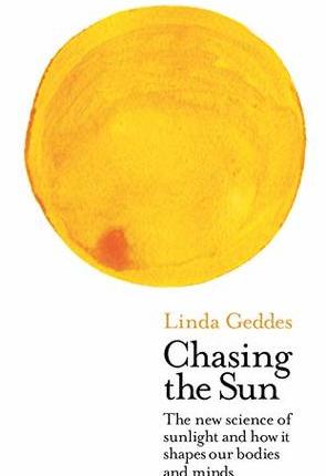 Chasing the Sun: The New Science of Sunlight and How it Shapes Our Bodies and Minds by Linda&nbsp;Geddes
