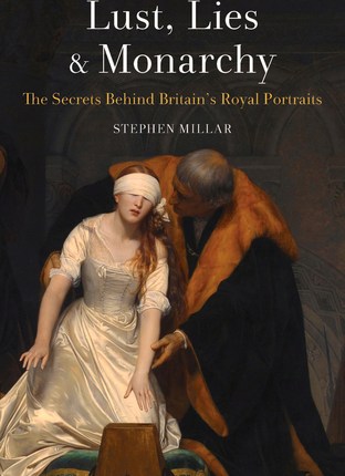 Lust, Lies and Monarchy: The Secrets Behind Britain’s Royal Portraits by Stephen&nbsp;Millar