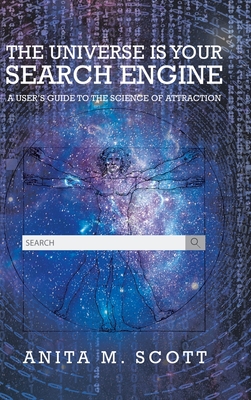 The Universe Is Your Search Engine: A User’s Guide to the Science of Attraction by Anita M&nbsp;Scott