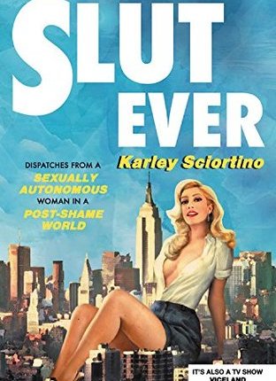 Slutever: Dispatches from a Sexually Autonomous Woman in a Post-Shame World by Karley&nbsp;Sciortino