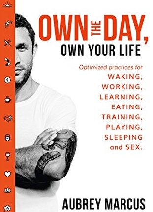 Own the Day, Own Your Life: Optimised practices for waking, working, learning, eating, training, playing, sleeping and sex by Aubrey Marcus