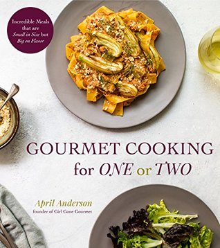 Gourmet Cooking for One or Two: Incredible Meals that are Small in Size but Big on Flavor by April&nbsp;Anderson