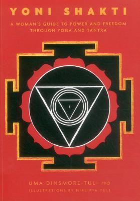 Yoni Shakti: A Woman’s Guide to Power and Freedom Through Yoga and Tantra by Uma&nbsp;Dinsmore-Tuli