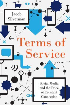 Terms of Service: Social Media and the Price of Constant Connection by Jacob&nbsp;Silverman